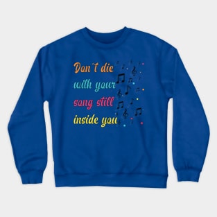 Don't die with your song still inside you. Music - Inspirational Motivational Quote! Crewneck Sweatshirt